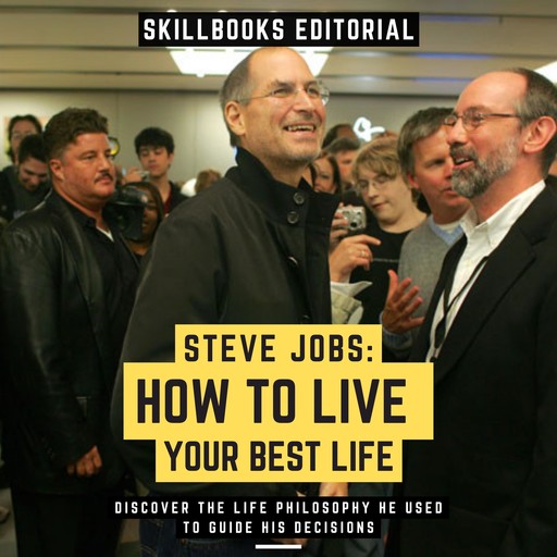 Steve Jobs: How To Live Your Best Life - Discover The Life Philosophy He Used To Guide His Decisions, Skillbooks Editorial