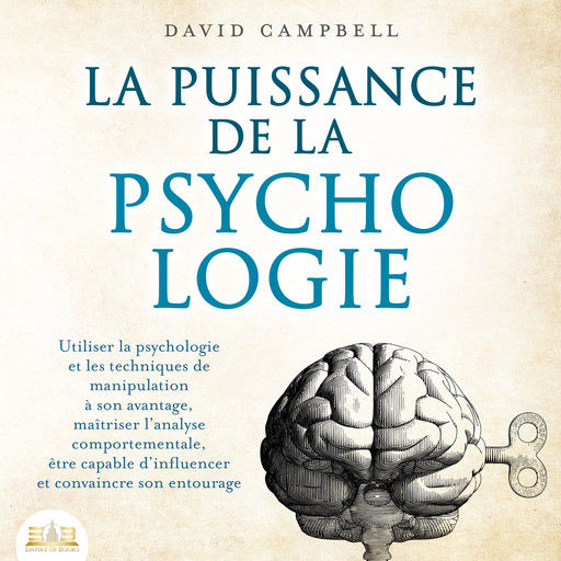 LA PUISSANCE DE LA PSYCHOLOGIE: Utiliser la psychologie et les techniques de manipulation à son avantage, maîtriser l'analyse comportementale et apprendre à influencer son entourage, David Campbell