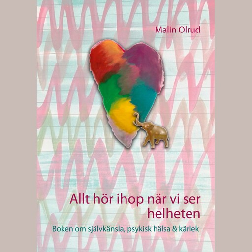 Allt hör ihop när vi ser helheten - Boken om självkänsla, psykisk hälsa & kärlek, Malin Olrud