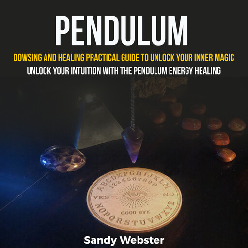 Pendulum: Dowsing and Healing Practical Guide to Unlock Your Inner Magic (Unlock your intuition with the pendulum Energy healing), Sandy Webster