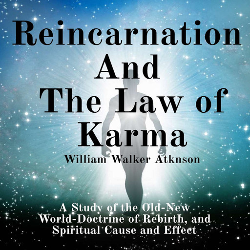 Reincarnation and the Law of Karma A Study of the Old-New World-Doctrine of Rebirth, and Spiritual Cause and Effect, William Walker Atkinson