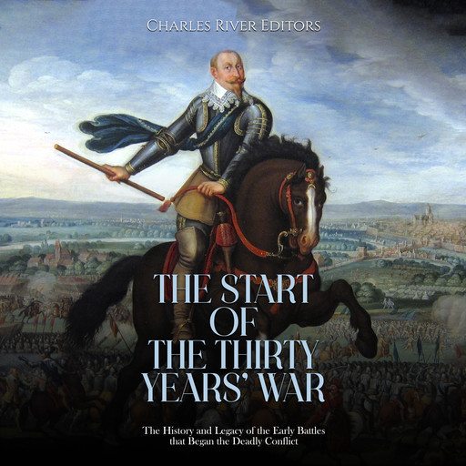The Start of the Thirty Years’ War: The History and Legacy of the Early Battles that Began the Deadly Conflict, Charles Editors