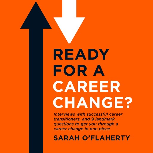 Ready For A Career Change?: Interviews with successful career transitioners, and 9 landmark questions to get you through a career change in one piece., Sarah O'Flaherty