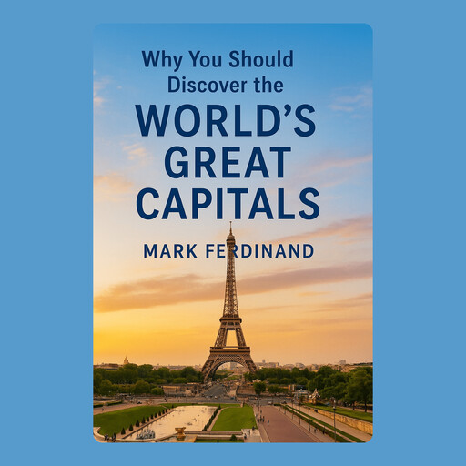Why You Should Discover the World’s Great Capitals, Mark Ferdinand