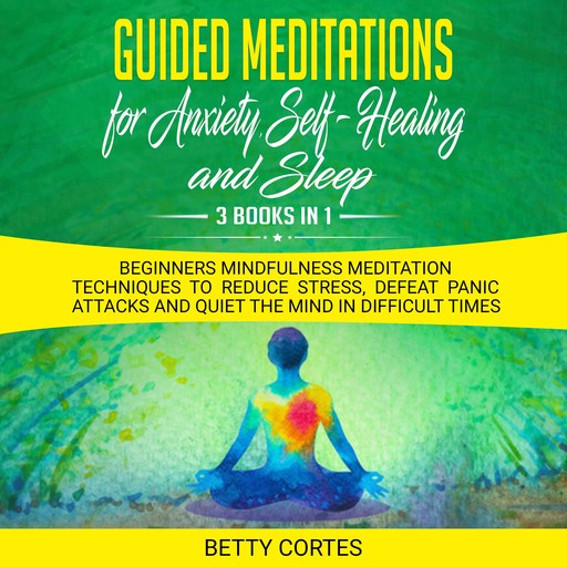 Guided Meditations for Anxiety, Self-Healing and Sleep - 3 Books in 1 Beginners Mindfulness Meditation Techniques to reduce Stress, defeat Panic Attacks and Quiet the Mind in difficult Times, Betty Cortes
