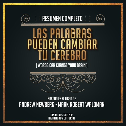 Resumen Completo: Las Palabras Pueden Cambiar Tu Cerebro (Word Can Change Your Brain) - Basado En El Libro de Andrew Newberg Y Mark Robert Waldman, Instalibros Editorial