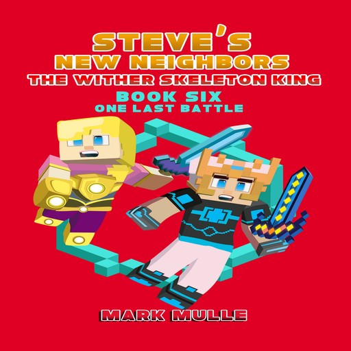 Steve's New Neighbors: The Wither Skeleton King (Book 6): One Last Battle (An Unofficial Minecraft Diary Book for Kids Ages 9 - 12 (Preteen), Mark Mulle
