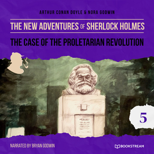 The Case of the Proletarian Revolution - The New Adventures of Sherlock Holmes, Episode 5 (Unabridged), Arthur Conan Doyle, Nora Godwin