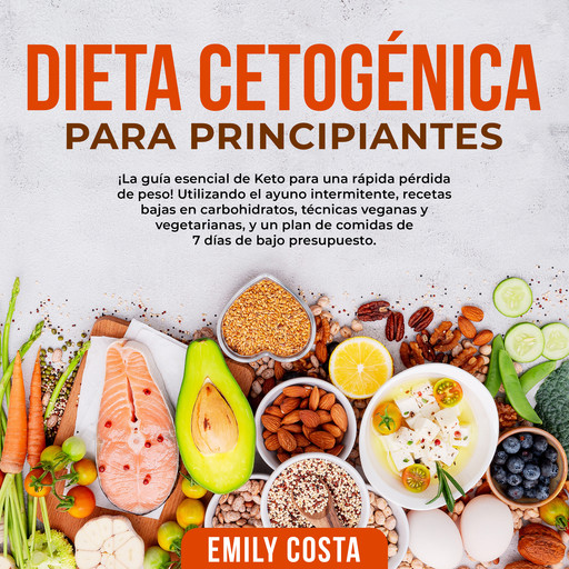 Dieta Cetogénica Para Principiantes: ¡La guía esencial de Keto para una rápida pérdida de peso! Utilizando el ayuno intermitente, recetas bajas en carbohidratos, técnicas veganas y vegetarianas, y un plan de comidas de 7 días de bajo presupuesto., Emily Costa