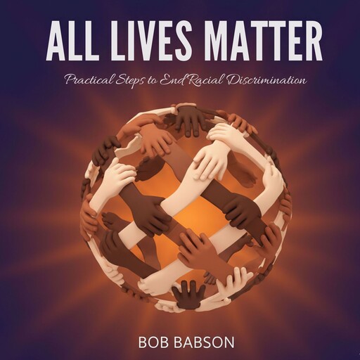 All Lives Matter: Practical Steps to End Racial Discrimination, Bob Babson