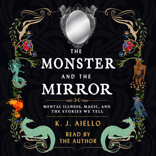 The Monster and the Mirror - Mental Illness, Magic, and the Stories We Tell (Unabridged), K.J. Aiello