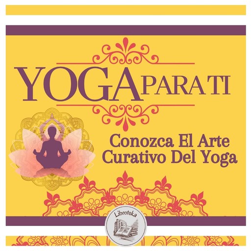 Yoga Para Ti: Conozca El Arte Curativo Del Yoga, LIBROTEKA