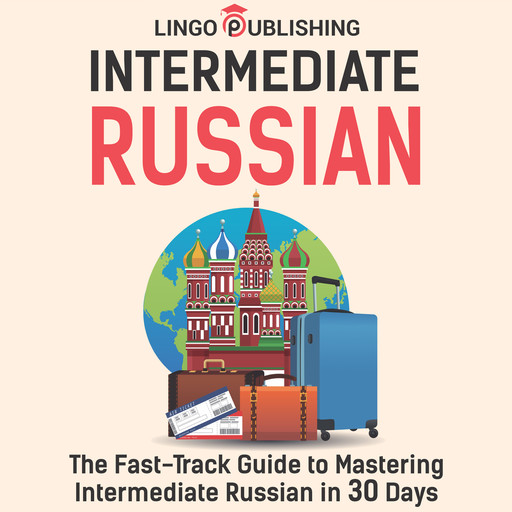 Intermediate Russian: The Fast-Track Guide to Mastering Intermediate Russian in 30 Days, Lingo Publishing