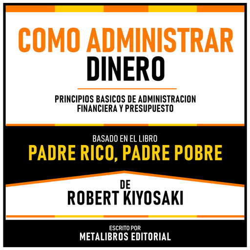Como Administrar Dinero - Basado En El Libro Padre Rico, Padre Pobre De Robert Kiyosaki, Metalibros Editorial, Robert Kiyosaki - Libreria de Enseñanzas