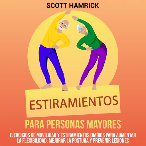 Estiramientos para personas mayores: Ejercicios de movilidad y estiramientos diarios para aumentar la flexibilidad, mejorar la postura y prevenir lesiones, Scott Hamrick