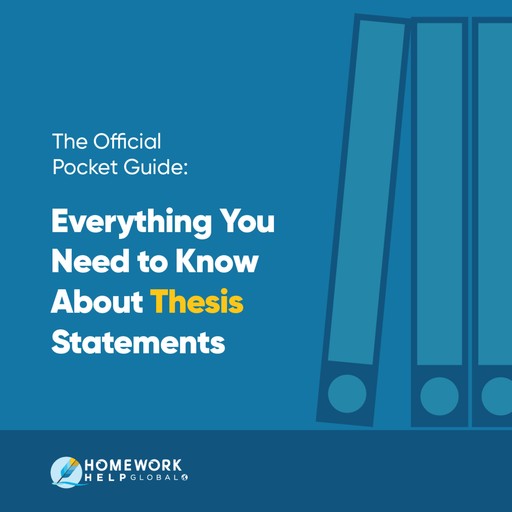 The Official Pocket Guide: Everything You Need to Know About Thesis Statements, Homework Help Global