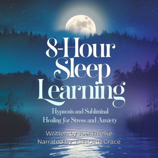 8-Hour Sleep Learning: Hypnosis and Subliminal Healing for Stress and Anxiety, Joel Thielke