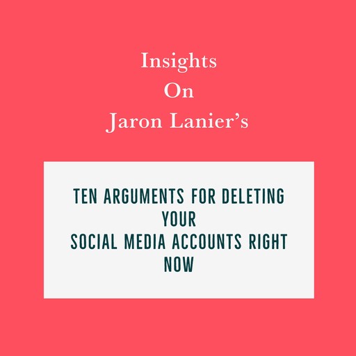 Insights on Jaron Lanier’s Ten Arguments for Deleting Your Social Media Accounts Right Now, Swift Reads