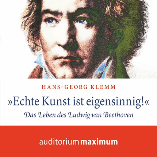 'Echte Kunst ist eigensinnig!' - Das Leben des Ludwig van Beethoven (Ungekürzt), Hans-Georg Klemm