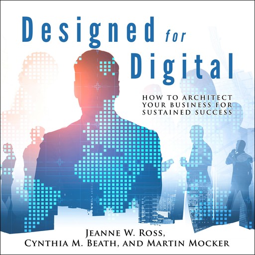 Designed for Digital, Jeanne Ross, Cynthia M. Beath, Martin Mocker