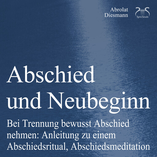 Abschied und Neubeginn - Bei Trennung bewusst Abschied nehmen: Anleitung zu einem Abschiedsritual, Abschiedsmeditation - Begleitung: Abschied Nehmen / Abschiedspapier, Franziska Diesmann, Torsten Abrolat