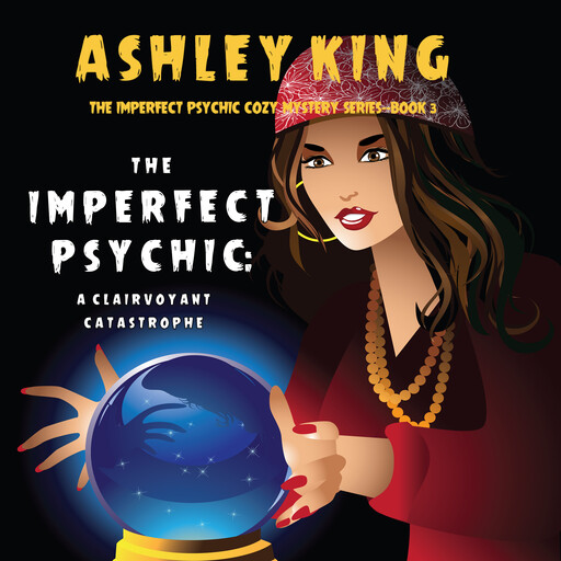 The Imperfect Psychic: A Clairvoyant Catastrophe (The Imperfect Psychic Cozy Mystery Series—Book 3), Ashley King
