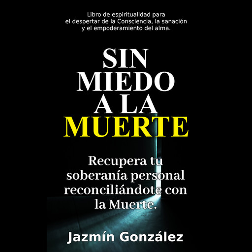 Sin miedo a la Muerte (Libro de espiritualidad para el despertar de la Consciencia, la sanación y el empoderamiento del ama), Jazmín González