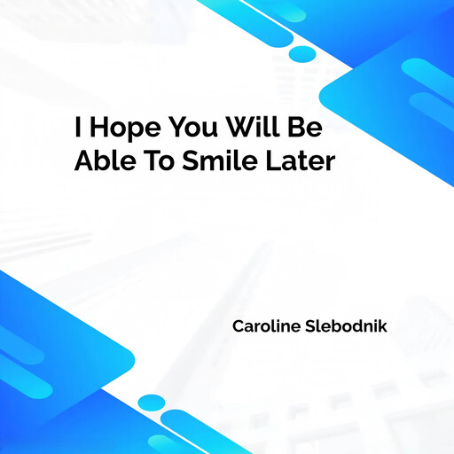 I Hope You Will Be Able To Smile Later, Caroline Slebodnik