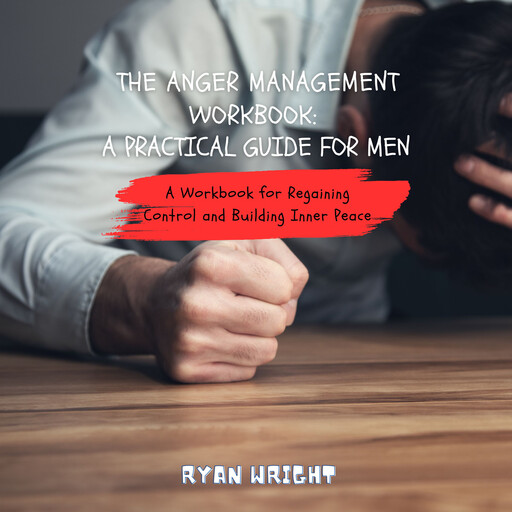 The Anger Management Workbook: A Practical Guide for Men, Ryan Wright