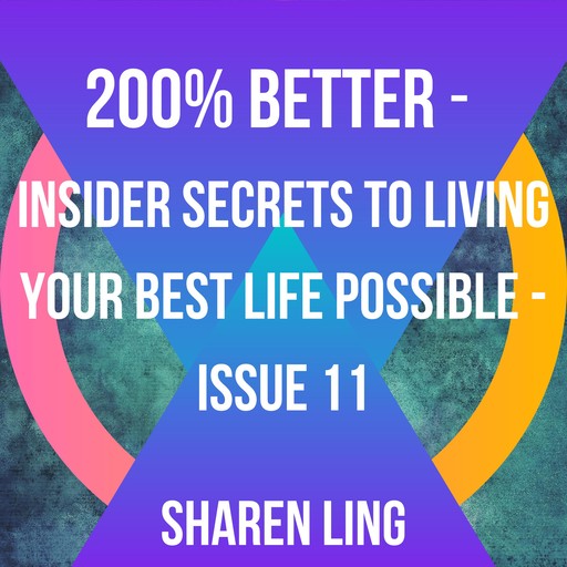 200% Better - Insider Secrets To Living Your Best Life Possible - Issue 11, Sharen Ling