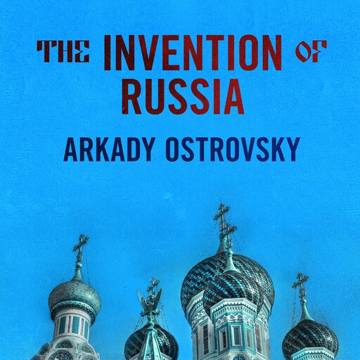 The Invention of Russia, Arkady Ostrovsky