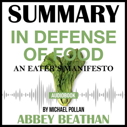 Summary of In Defense of Food: An Eater's Manifesto by Michael Pollan, Abbey Beathan
