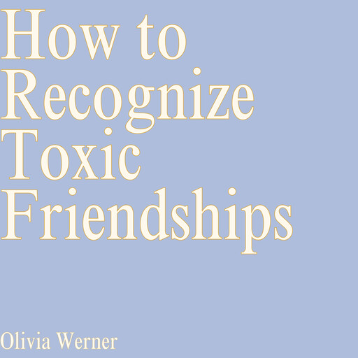 How to Recognize Toxic Friendships, Olivia Werner