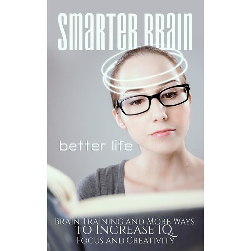 Smarter Brain Better Life - Boost Your Memory, Focus and Performance by Better Understanding Your Brain, Empowered Living