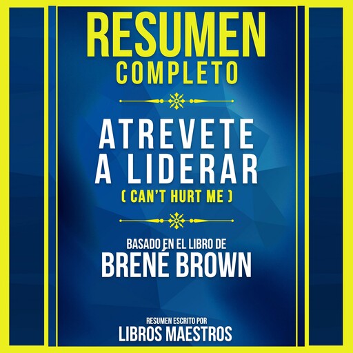 Resumen Completo: Atrevete A Liderar (Dare To Lead) - Basado En El Libro De Brene Brown, Libros Maestros