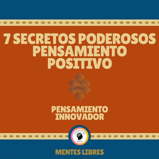 7 Secretos Poderosos Pensamiento Positivo - Pensamiento Innovador, MENTES LIBRES