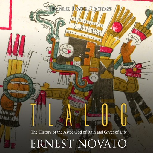 Tlaloc: The History of the Aztec God of Rain and Giver of Life, Charles Editors
