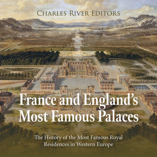 France and England’s Most Famous Palaces: The History of the Most Famous Royal Residences in Western Europe, Charles Editors