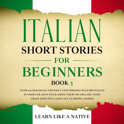 Italian Short Stories for Beginners Book 3: Over 100 Dialogues and Daily Used Phrases to Learn Italian in Your Car. Have Fun & Grow Your Vocabulary, with Crazy Effective Language Learning Lessons, Learn Like A Native