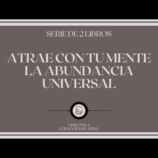 Atrae con tu Mente la Abundancia Universal (Serie de 2 Libros), LIBROTEKA