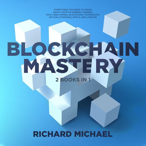Blockchain Mastery - 2 Books Bundle : Everything you need to know about Cryptocurrency Market, How Libra Works, Blockchain Technology, Bitcoin, Ethereum, Ripple and Litecoin, Richard Michael