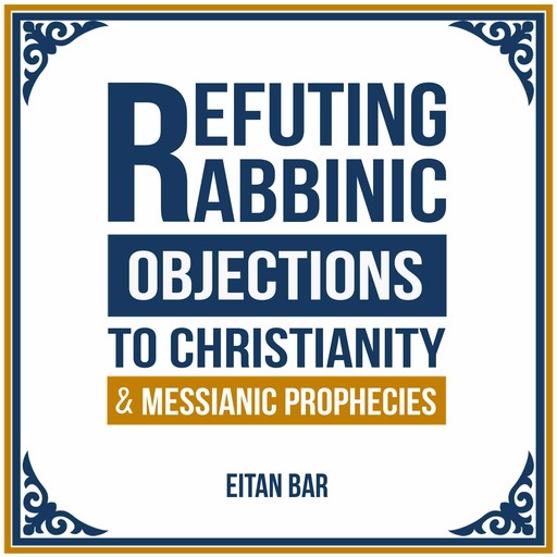 Refuting Rabbinic Objections to Christianity & Messianic Prophecies, Eitan Bar