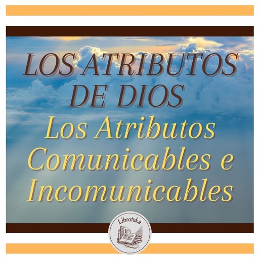 LOS ATRIBUTOS DE DIOS - Los Atributos Comunicables e Incomunicables, LIBROTEKA