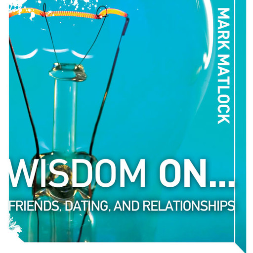 Wisdom On … Friends, Dating, and Relationships, Mark Matlock
