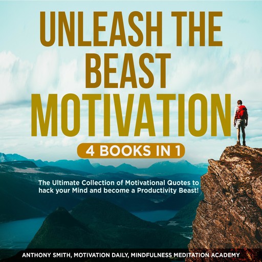 Unleash the Beast Motivation 4 Books in 1: The Ultimate Collection of Motivational Quotes to hack your Mind and become a Productivity Beast!, Motivation Daily, Mindfulness Meditation Academy, Anthony Smith