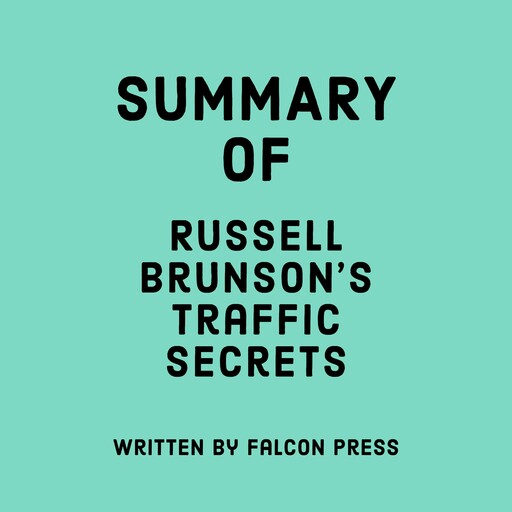 Summary of Russell Brunson’s Traffic Secrets, Falcon Press