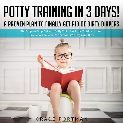 Potty Training in 3 Days! A proven plan to finally get rid of dirty diapers, Grace Portman