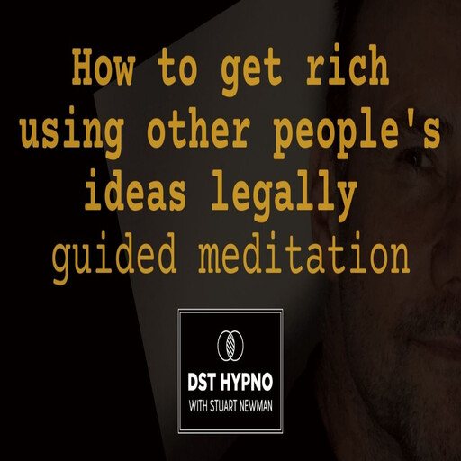 How to get rich using other people's ideas legally guided meditation - A guided meditation - DST Hypno with Stu Newman, Stuart Newman