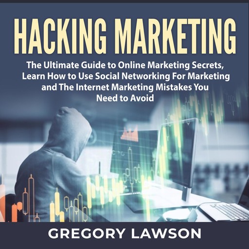 Hacking Marketing: The Ultimate Guide to Online Marketing Secrets, Learn How to Use Social Networking For Marketing and The Internet Marketing Mistakes You Need to Avoid, Gregory Lawson