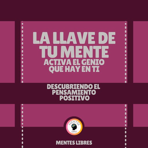 La Llave De tu Mente Activa el Genio que Hay en Ti - Descubriendo El Pensamiento Positivo, MENTES LIBRES
